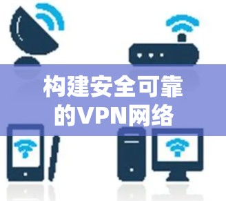 构建安全可靠的VPN网络 构建安全可靠的VPN网络