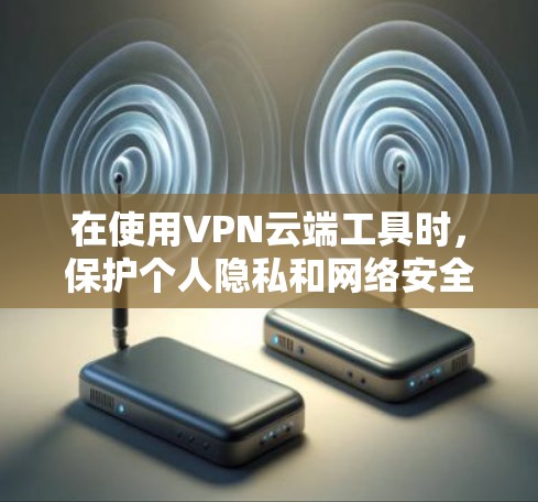在使用VPN云端工具时,保护个人隐私和网络安全是关键。以下是一些详细的安全建议