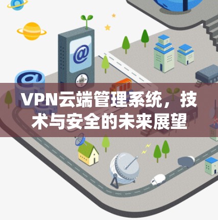VPN云端管理系统，技术与安全的未来展望