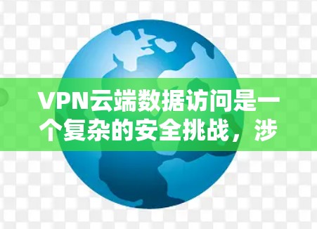 VPN云端数据访问是一个复杂的安全挑战,涉及多个层面的保护和管理。以下是逐步的解决方案
