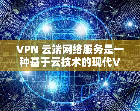 VPN 云端网络服务是一种基于云技术的现代VPN服务,采用先进的加密技术和云计算架构,提供更强大的加密强度和灵活性。它主要功能包括