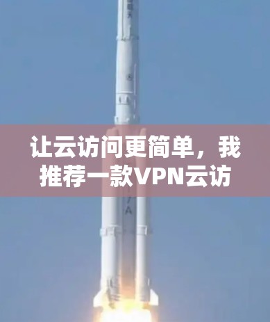 让云访问更简单，我推荐一款VPN云访问工具