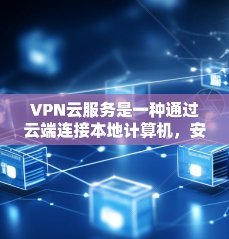 VPN云服务是一种通过云端连接本地计算机,安全访问外部互联网的技术,旨在提供可靠、安全的互联网访问方式。以下是对该技术的详细分析和总结