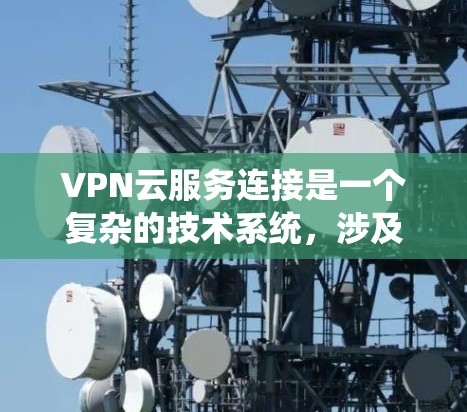 VPN云服务连接是一个复杂的技术系统，涉及到多个方面的问题。以下是一些可能遇到的问题及其解决方案