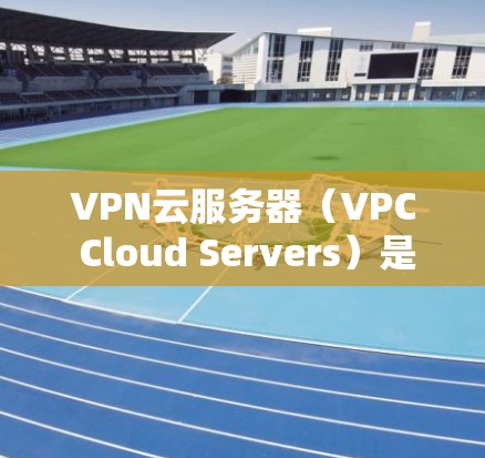 VPN云服务器（VPC Cloud Servers）是一种用于加密连接的云服务，通常由数据centers提供，用户通过这些服务器连接到VPN，以实现加密通信。以下是关于VPN云服务器的一些关键信息