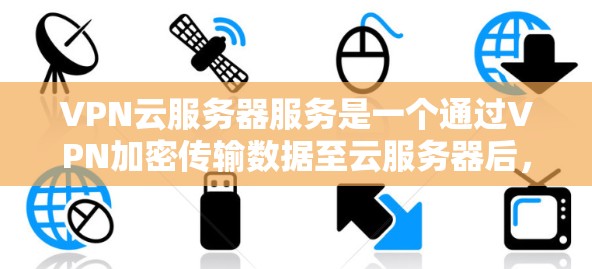 VPN云服务器服务是一个通过VPN加密传输数据至云服务器后,从云服务器输出给用户的网络服务。以下是该服务的详细介绍