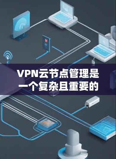 VPN云节点管理是一个复杂且重要的过程,涉及多个步骤和安全措施。以下是一个系统地学习和操作VPN云节点管理的指南 VPN云节点管理是一个复杂且重要的过程,涉及多个步骤和安全措施。以下是一个系统地学习和操作VPN云节点管理的指南