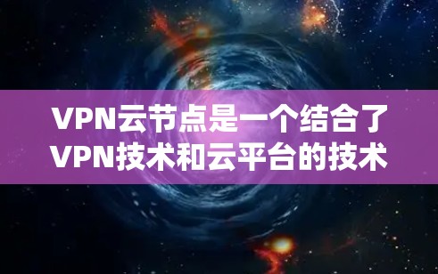 VPN云节点是一个结合了VPN技术和云平台的技术组合,旨在通过云计算实现VPN功能的部署。以下是对VPN云节点选择的系统性分析 VPN云节点是一个结合了VPN技术和云平台的技术组合,旨在通过云计算实现VPN功能的部署。以下是对VPN云节点选择的系统性分析