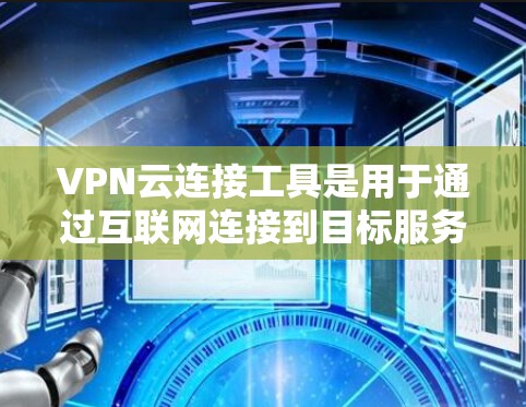 VPN云连接工具是用于通过互联网连接到目标服务器的软件或应用程序。以下是对该问题的详细解答