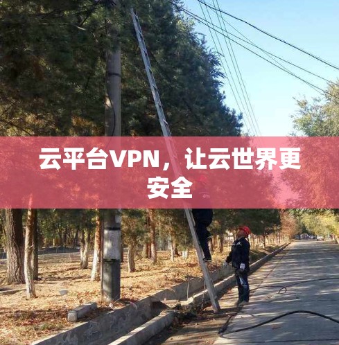 云平台VPN,让云世界更安全