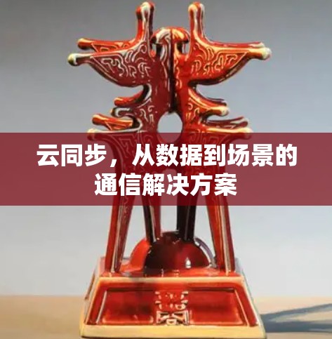 云同步,从数据到场景的通信解决方案