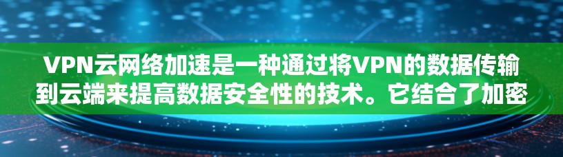 VPN云网络加速是一种通过将VPN的数据传输到云端来提高数据安全性的技术。它结合了加密和云存储的特点,旨在保护用户的数据隐私和安全。以下是关于该技术的详细分析