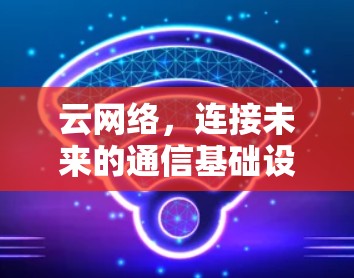 云网络，连接未来的通信基础设施