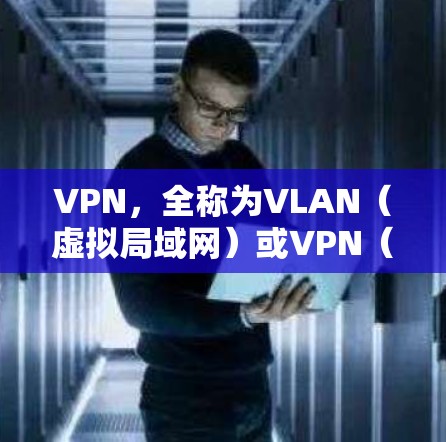VPN,全称为VLAN(虚拟局域网)或VPN(VPN)是一种通过网络层技术实现的远程访问技术,允许用户在不直接连接本地网络的情况下访问外部网络资源。以下是关于VPN云网络连接的详细总结