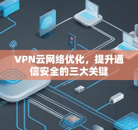 VPN云网络优化，提升通信安全的三大关键