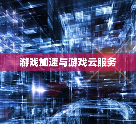 游戏加速与游戏云服务