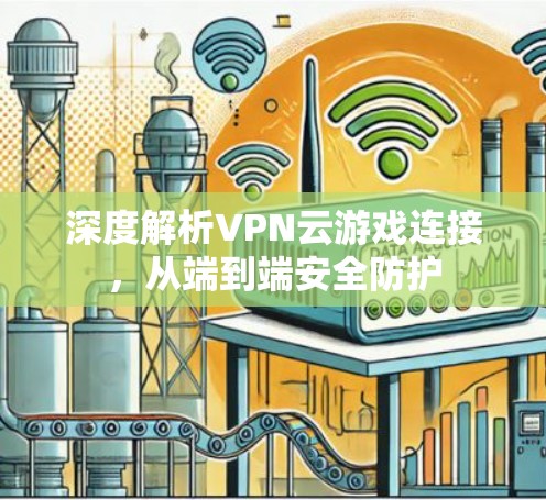 深度解析VPN云游戏连接，从端到端安全防护