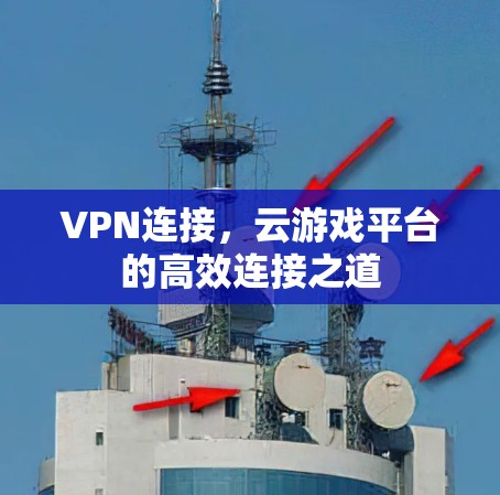 VPN连接，云游戏平台的高效连接之道