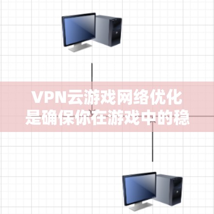 VPN云游戏网络优化是确保你在游戏中的稳定性和流畅度的关键步骤。以下是一些可能的优化方法，帮助你进一步提升网络性能