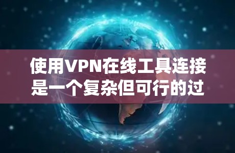 使用VPN在线工具连接是一个复杂但可行的过程,以下是一个详细且系统化的指南 使用VPN在线工具连接是一个复杂但可行的过程,以下是一个详细且系统化的指南