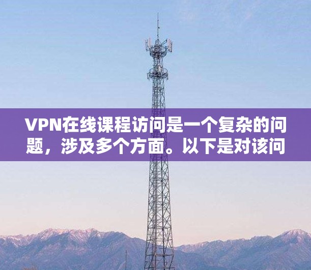 VPN在线课程访问是一个复杂的问题,涉及多个方面。以下是对该问题的分步解释和建议 VPN在线课程访问是一个复杂的问题,涉及多个方面。以下是对该问题的分步解释和建议
