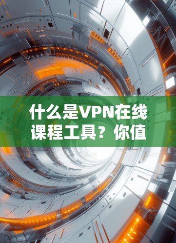 什么是VPN在线课程工具?你值得拥有 什么是VPN在线课程工具?你值得拥有