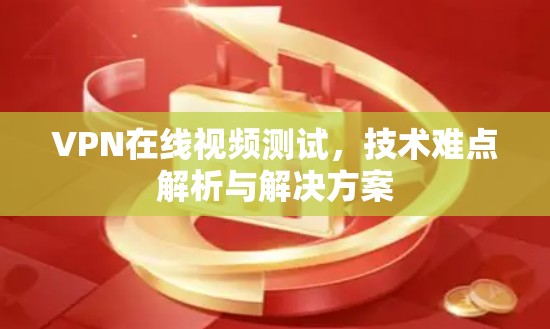 VPN在线视频测试,技术难点解析与解决方案 VPN在线视频测试,技术难点解析与解决方案
