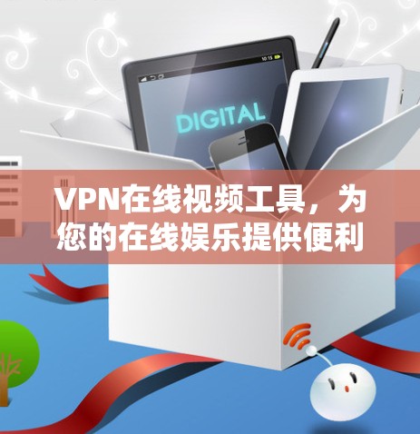 VPN在线视频工具,为您的在线娱乐提供便利的解决方案 VPN在线视频工具,为您的在线娱乐提供便利的解决方案