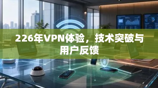 226年VPN体验,技术突破与用户反馈