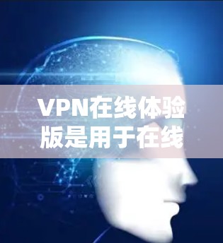 VPN在线体验版是用于在线访问VPN网络功能的软件,用户可以在手机、电脑或其他设备上通过VPN服务进行在线连接、使用VPN功能。以下是关于VPN在线体验版的一些关键点和使用建议