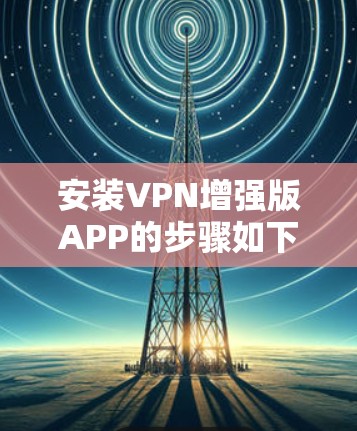 安装VPN增强版APP的步骤如下