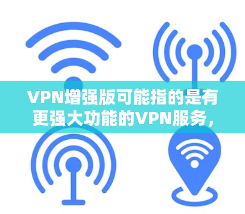 VPN增强版可能指的是有更强大功能的VPN服务,例如更强大的加密算法、更多端口连接、更高效的性能等。以下是一些常见的VPN增强版网站,供您参考