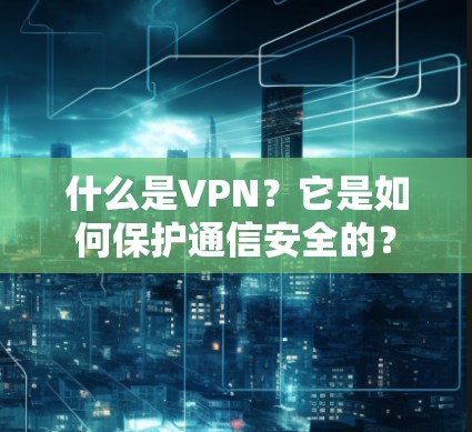 什么是VPN?它是如何保护通信安全的?