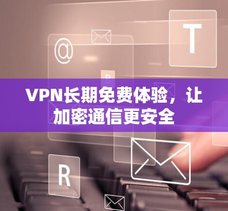 VPN长期免费体验，让加密通信更安全