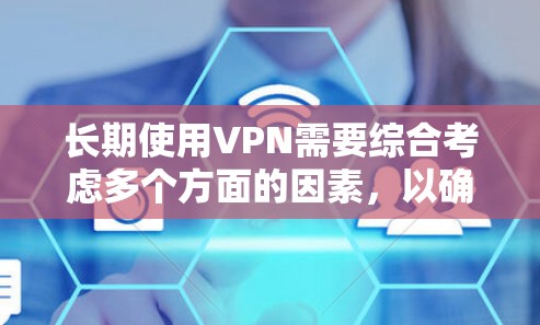 长期使用VPN需要综合考虑多个方面的因素，以确保安全、高效和可靠性。以下是一个结构化的总结