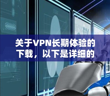 关于VPN长期体验的下载,以下是详细的分析 关于VPN长期体验的下载,以下是详细的分析