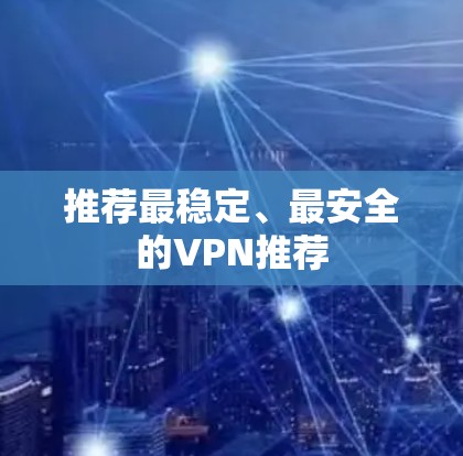 推荐最稳定、最安全的VPN推荐