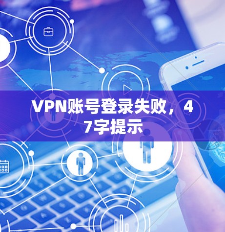 VPN账号登录失败,47字提示
