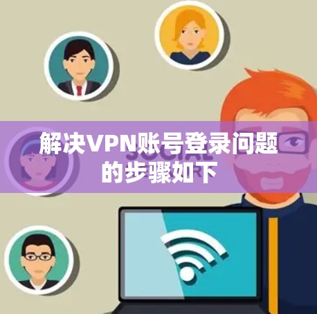 解决VPN账号登录问题的步骤如下