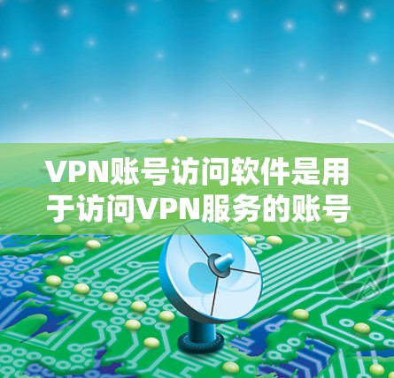 VPN账号访问软件是用于访问VPN服务的账号的工具，主要包括以下几种类型和功能