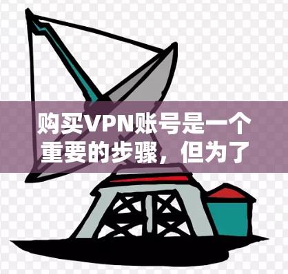 购买VPN账号是一个重要的步骤,但为了确保安全和有效,以下是一些关键建议和注意事项 购买VPN账号是一个重要的步骤,但为了确保安全和有效,以下是一些关键建议和注意事项