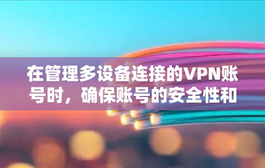 在管理多设备连接的VPN账号时，确保账号的安全性和安全性是至关重要的。以下是一个综合的指南，涵盖多设备连接的管理方法