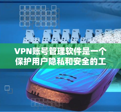 VPN账号管理软件是一个保护用户隐私和安全的工具,帮助用户管理多个VPN账号。以下是关于这一主题的详细信息