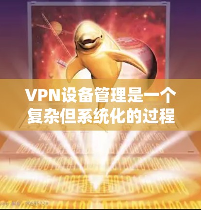 VPN设备管理是一个复杂但系统化的过程,涉及多个步骤和技能。以下是一个逐步指南,帮助您系统地管理VPN设备 VPN设备管理是一个复杂但系统化的过程,涉及多个步骤和技能。以下是一个逐步指南,帮助您系统地管理VPN设备