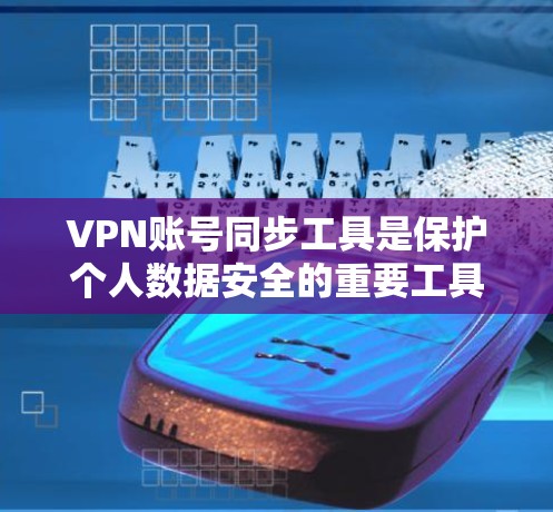 VPN账号同步工具是保护个人数据安全的重要工具,以下是详细的步骤和建议 VPN账号同步工具是保护个人数据安全的重要工具,以下是详细的步骤和建议