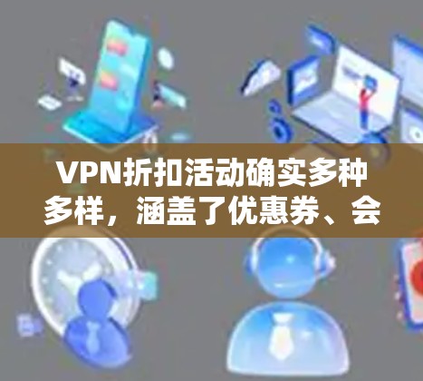 VPN折扣活动确实多种多样,涵盖了优惠券、会员专属折扣、隐藏优惠等多种形式。以下是一些常见的VPN折扣活动类型及其特点