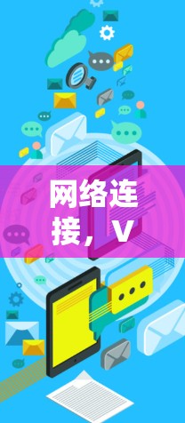 网络连接,VPN技术突破与用户需求的未来 网络连接,VPN技术突破与用户需求的未来