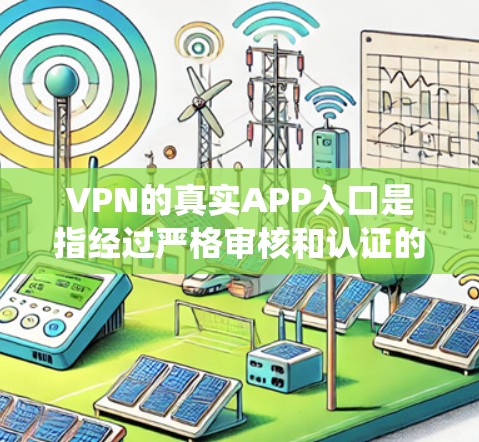 VPN的真实APP入口是指经过严格审核和认证的，提供安全、可靠、稳定服务的VPN应用程序。以下是系统提供的信息和建议