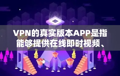 VPN的真实版本APP是指能够提供在线即时视频、语音、文件和实时聊天等服务的VPN软件。以下是一些真实版本VPNAPP的推荐选项,它们提供多样化的功能和体验