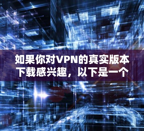 如果你对VPN的真实版本下载感兴趣，以下是一个详细的步骤指南，帮助你选择和使用适合你的VPN服务